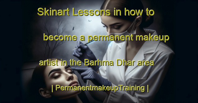 Skinart Lessons in how to become a permanent makeup artist in the Barhma Dhar area | PermanentmakeupTraining | PermanentmakeupClasses | SkinartTraining-India